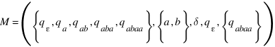 M = ({lbrace}q_ε, q_a, q_ab, q_aba, q_abaa{rbrace}, {lbrace}a, b{rbrace}, delta, q_ε, {lbrace}q_abaa{rbrace})