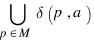 bigcup{p in M}{}{delta(p,a)}